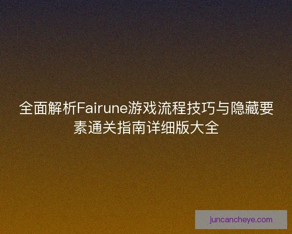 全面解析Fairune游戏流程技巧与隐藏要素通关指南详细版大全 全面解析Fairune游戏流程技巧与隐藏要素通关指南详细版大全