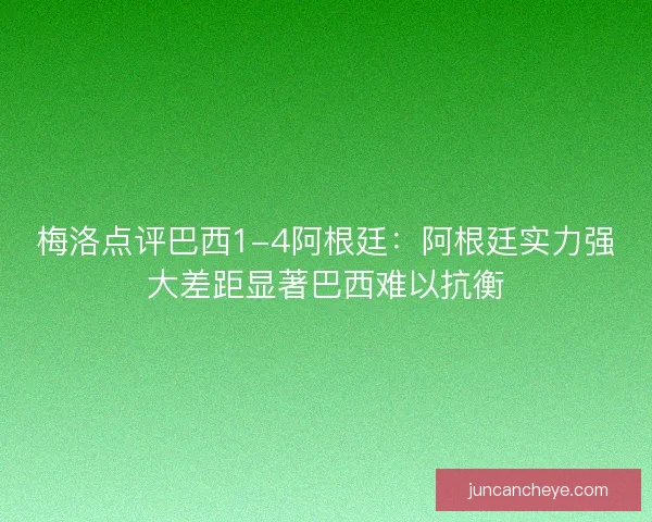 梅洛点评巴西1-4阿根廷：阿根廷实力强大差距显著巴西难以抗衡