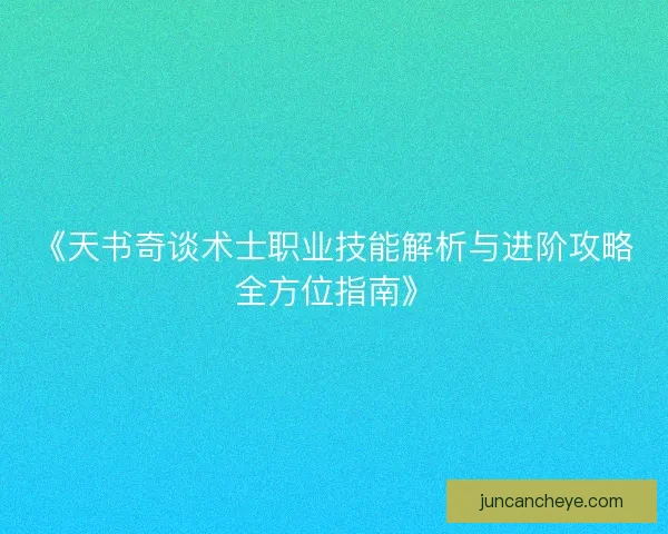 《天书奇谈术士职业技能解析与进阶攻略全方位指南》 《天书奇谈术士职业技能解析与进阶攻略全方位指南》