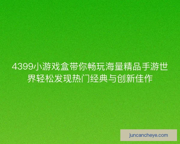 4399小游戏盒带你畅玩海量精品手游世界轻松发现热门经典与创新佳作