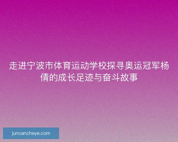 走进宁波市体育运动学校探寻奥运冠军杨倩的成长足迹与奋斗故事 走进宁波市体育运动学校探寻奥运冠军杨倩的成长足迹与奋斗故事