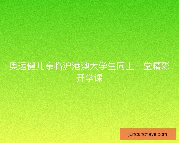 奥运健儿亲临沪港澳大学生同上一堂精彩开学课 奥运健儿亲临沪港澳大学生同上一堂精彩开学课